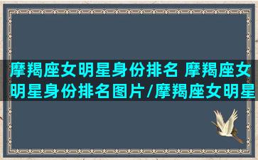 摩羯座女明星身份排名 摩羯座女明星身份排名图片/摩羯座女明星身份排名 摩羯座女明星身份排名图片-我的网站